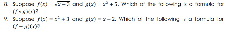 8. Suppose f (x) = Vx – 3 and g(x) = x² + 5. Which of the following is a formula for
(fo g)(x)?
9. Suppose f (x) = x² + 3 and g(x) = x – 2. Which of the following is a formula for
(f – g)(x)?
