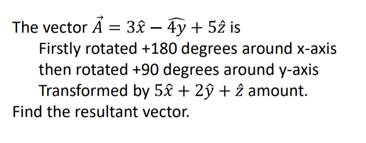 The vector Ã = 3£ – 4y + 52 is
%3D
Firstly rotated +180 degrees around x-axis
then rotated +90 degrees around y-axis
Transformed by 5âx + 2ý + î amount.
Find the resultant vector.
