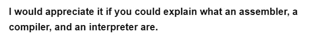 I would appreciate it if you could explain what an assembler, a
compiler, and an interpreter are.