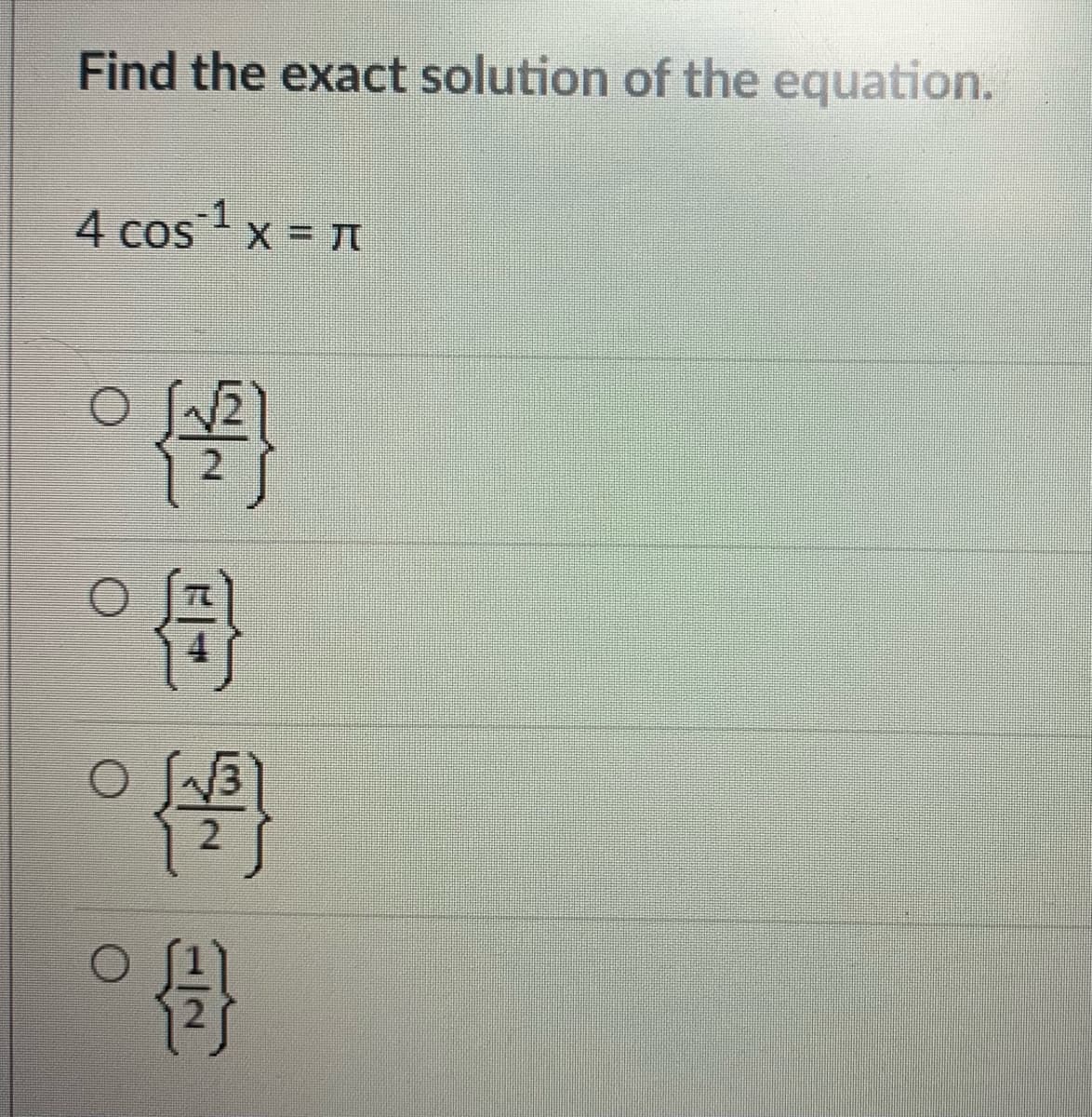 Find the exact solution of the equation.
4 cos x = J
COS
