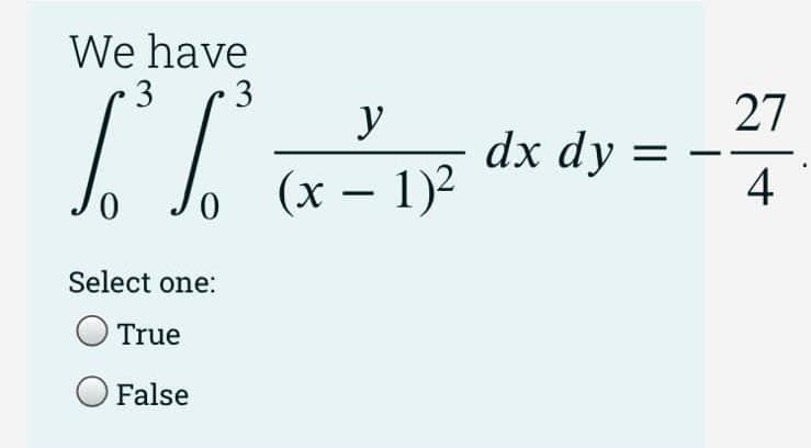 We have
3
3
LL dk dy =
27
(x – 1)2
4
Select one:
O True
False
