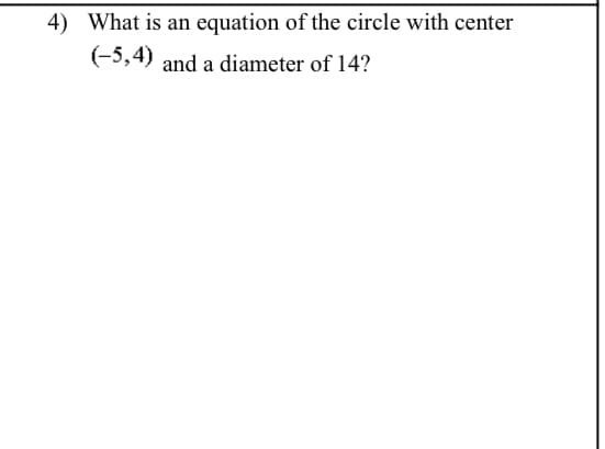 4) What is an equation of the circle with center
(-5,4) and a diameter of 14?
