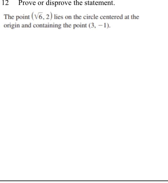 12 Prove or disprove the statement.
The point (V6, 2) lies on the circle centered at the
origin and containing the point (3, – 1).
