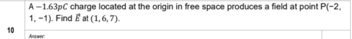 A –1.63pC charge located at the origin in free space produces a field at point P(-2,
1, -1). Find Ē at (1,6, 7).
10
Answer.
