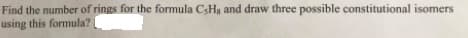 Find the number of rings for the formula CsHg and draw three possible constitutional isomers
using this formula?
