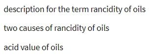 description for the term rancidity of oils
two causes of rancidity of oils
acid value of oils
