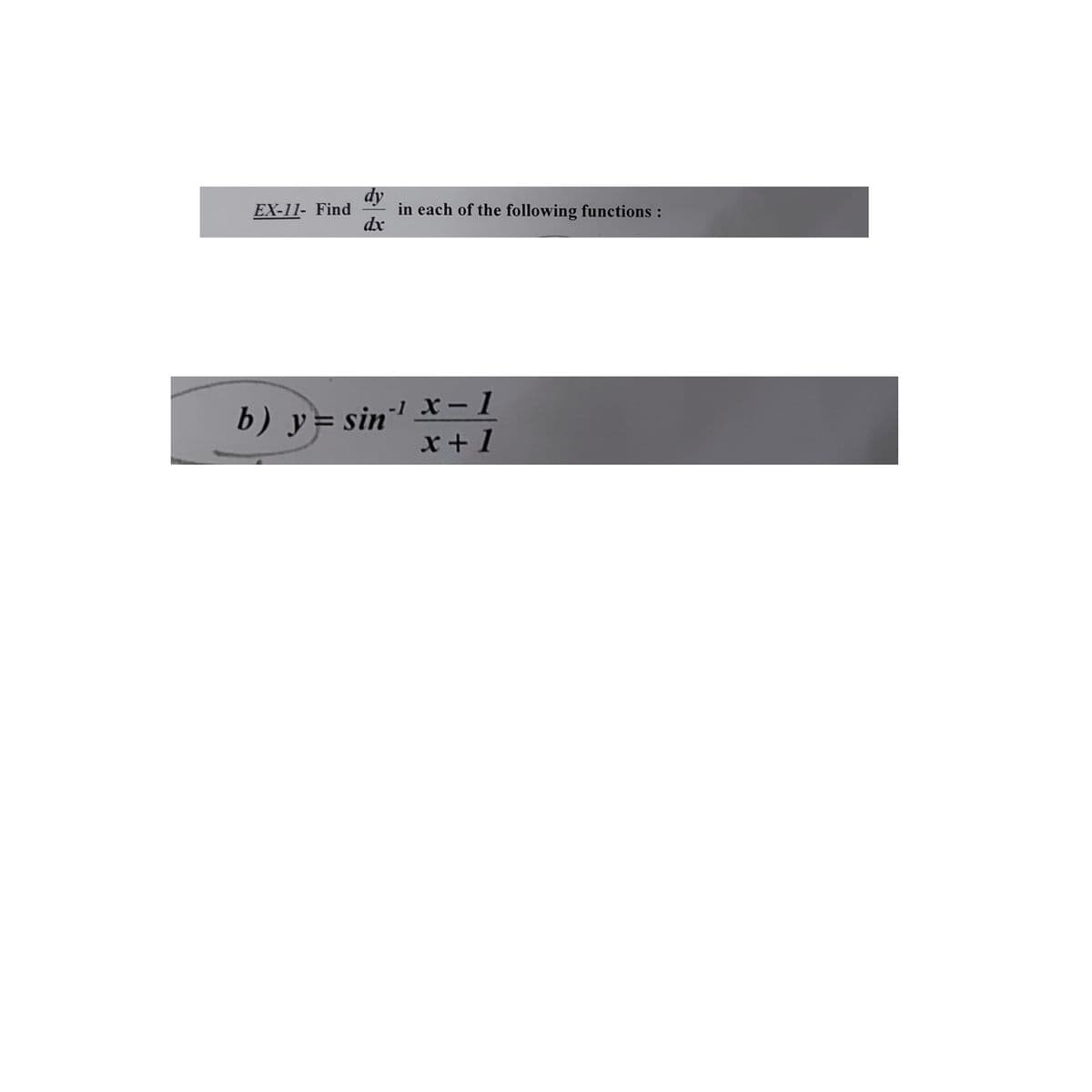 dy
in each of the following functions :
dx
EX-11- Find
-1 x- 1
b) y= sin"
x+ 1
