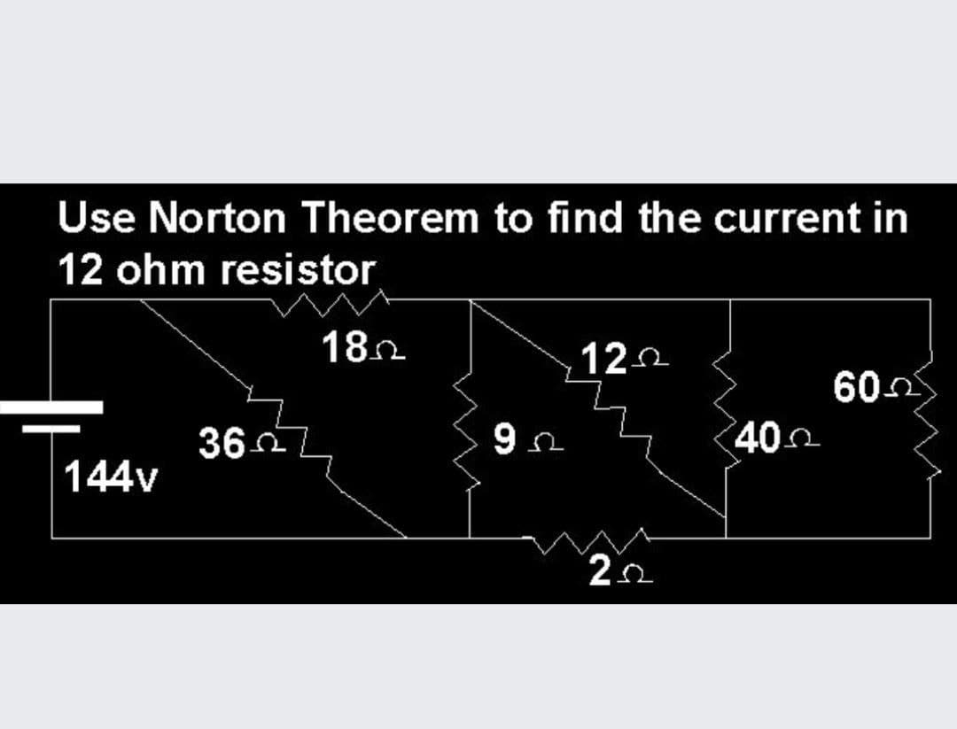 Use Norton Theorem to find the current in
12 ohm resistor
182
122
602
36n
9 n
40
144v
