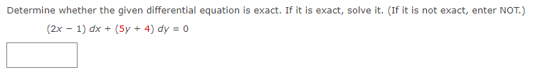 Determine whether the given differential equation is exact. If it is exact, solve it. (If it is not exact, enter NOT.)
(2x - 1) dx + (5y + 4) dy = 0