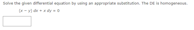 Solve the given differential equation by using an appropriate substitution. The DE is homogeneous.
(x - y) dx + x dy = 0