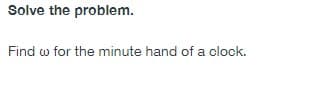 Solve the problem.
Find w for the minute hand of a olook.
