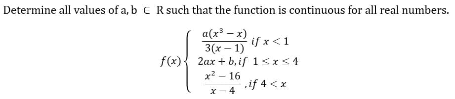 Determine all values of a, b ER such that the function is continuous for all real numbers.
f(x)
a(x³ - x)
3(x-1)
ifx<1
2ax+b, if 1≤ x ≤ 4
x² - 16
x-4
,if 4<x