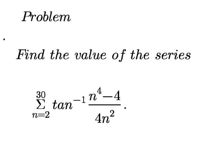 Find the value of the series
30
Σ tan
n=2
4
-1 n*-4
4n2
