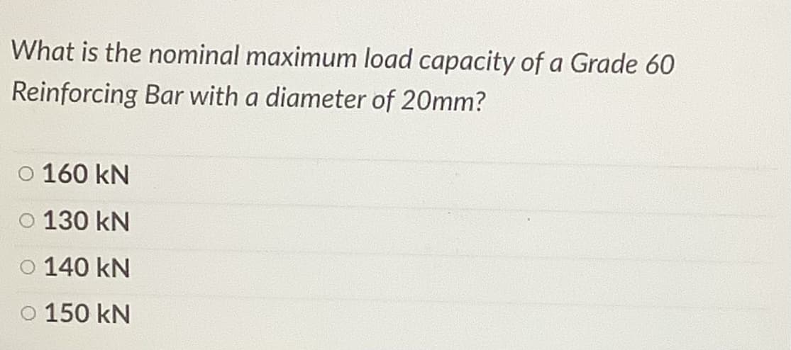 What is the nominal maximum load capacity of a Grade 60
Reinforcing Bar with a diameter of 20mm?
o 160 kN
O 130 kN
O 140 kN
o 150 kN
