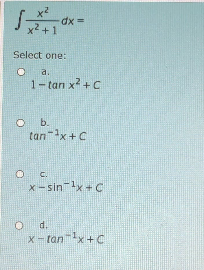 x2
x2 +1
Select one:
a.
1- tan x² + C
b.
tan x+ C
C.
x - sin lx+C
d.
X – tan x+C
