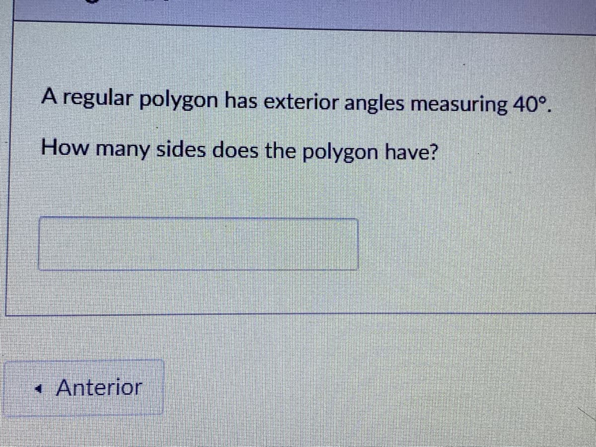 A regular polygon has exterior angles measuring 40°.
How many sides does the polygon have?
Anterior
