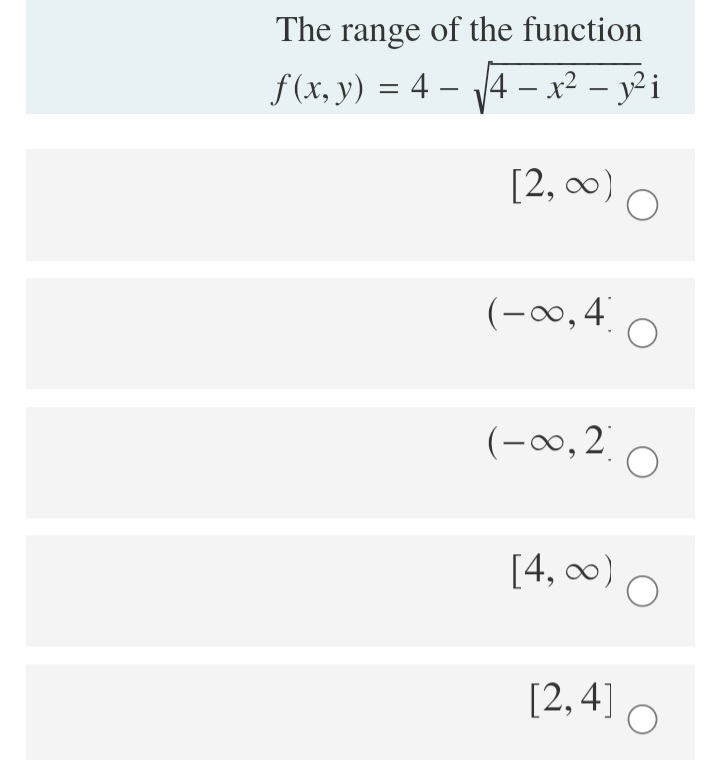 The range of the function
f (x, y) = 4 – 4 –x² – y² i
-
-
[2, 0)
(-0, 4
(-0, 2
[4, 0) O
[2,4]
