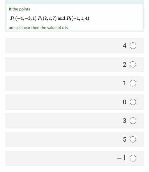 If the points
P(-4,-3,1) P(2, c, 7) and P3(-1,1,4)
are collinear then the value of c is
4 O
2 0
1 0
3 O
5 O
-10
