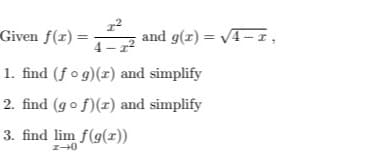 Given f(r) =
4 -
z and g(r) = VA- 1,
1. find (f o g)(x) and simplify
2. find (go f)(x) and simplify
3. find lim f(g(1))
