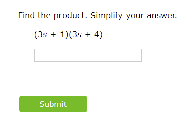 Find the product. Simplify your answer.
(3s + 1)(3s + 4)
Submit