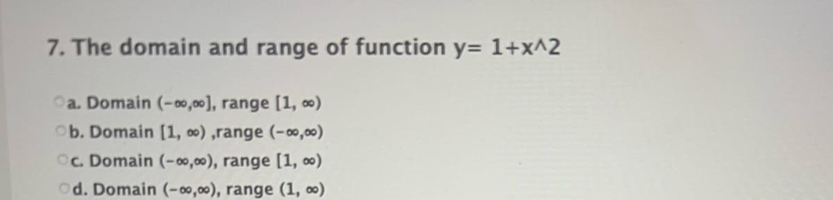 7. The domain and range of function y= 1+x^2
Oa. Domain (-00,00], range [1, ∞)
Ob. Domain [1, o0) ,range (-00,00)
Oc. Domain (-00,00), range [1, 0)
Od. Domain (-00,00), range (1, ∞)
