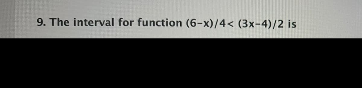 9. The interval for function (6-x)/4< (3x-4)/2 is
