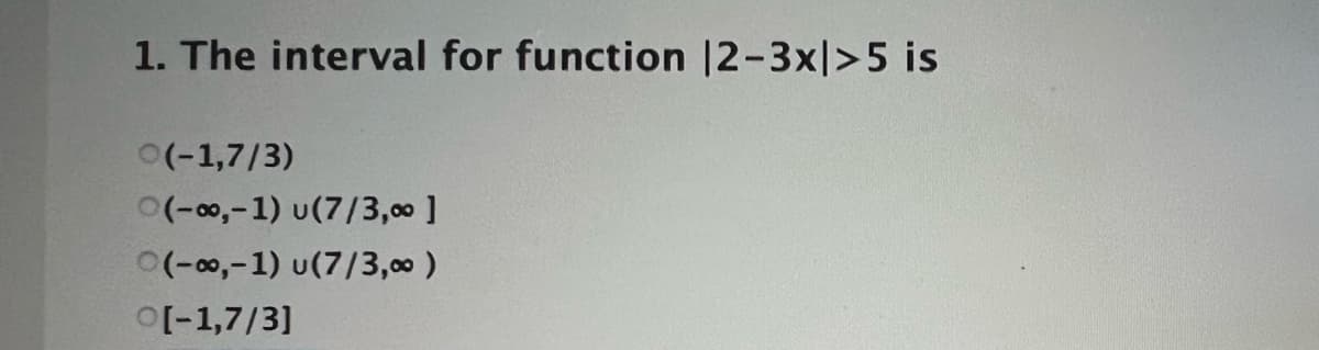 1. The interval for function |2-3x|>5 is
0(-1,7/3)
(-00,-1) u(7/3,00 ]
(-00,-1) u(7/3,00 )
O[-1,7/3]
