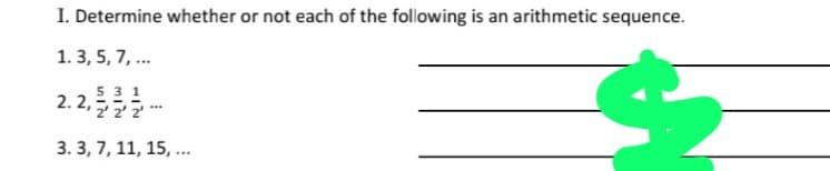 I. Determine whether or not each of the following is an arithmetic sequence.
1. 3, 5, 7, .
5 31
2. 2,2 2"
3. 3, 7, 11, 15, ...
