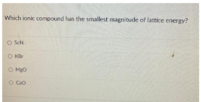 Which ionic compound has the smallest magnitude of lattice energy?
O ScN
OKBr
0 MgO
o Cao