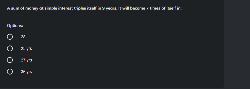 A sum of money at simple interest triples itself in 9 years. It will become 7 times of itself in:
Options:
O
O
O
O
28
25 yrs
27 yrs
36 yrs