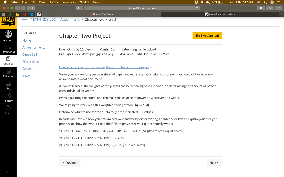 # Chapter Two Project

**Due:** Oct 3 by 11:59pm  
**Points:** 10  
**Submitting:** a file upload  
**File Types:** doc, docx, pdf, jpg, and png  
**Available:** until Dec 16 at 11:59pm  

**Instructions:**

Here’s a [video explaining the instructions for this project](#).

1. **Submission Guidelines:**
   - Write your answer on your own sheet of paper and either scan it or take a picture of it to upload. Alternatively, type your answers into a Word document.

2. **Understanding the Project:**
   - The project's focus is on weighted voting systems, where the weights of the players can be deceiving in terms of determining the actual power each player holds.
   - By manipulating the quota, the balance of power can be adjusted as desired.

3. **Voting System Details:**
   - We will use the following weighted voting system: **[q: 5, 4, 3]**.

4. **Objective:**
   - Determine the appropriate quota to achieve the specified BPI (Banzhaf Power Index) values.

5. **Tasks:**
   - **1)** BPI(P1) = 33.33%  BPI(P2) = 33.33%  BPI(P3) = 33.33% [All players have equal power]
   - **2)** BPI(P1) = 60%  BPI(P2) = 20%  BPI(P3) = 20%
   - **3)** BPI(P1) = 50%  BPI(P2) = 50%  BPI(P3) = 0% [P3 is a dummy]

6. **Explaining Your Solution:**
   - In each scenario, describe how you determined your answer. You can write a sentence or two to explain your thought process or provide the calculations to demonstrate how your proposed quota achieves these BPI values.

Remember to ensure clarity and precision in your submissions, adhering to the guidelines presented above. Good luck!