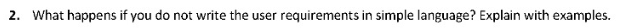 2. What happens if you do not write the user requirements in simple language? Explain with examples.
