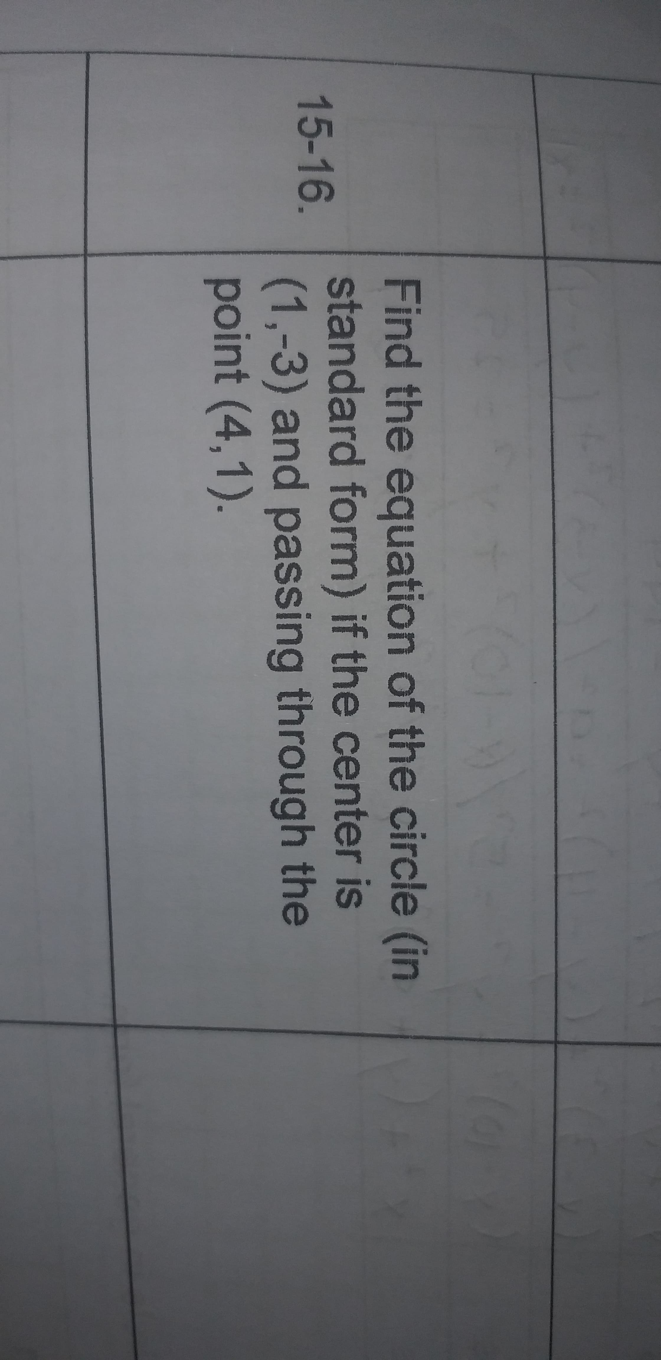 Find the equation of the circle (in
standard form) if the center is
(1,-3) and passing through the
point (4,1).
15-16.
