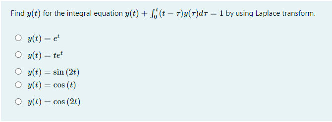 Find y(t) for the integral equation y(t) + S (t – T)y(7)dr = 1 by using Laplace transform.
O y(t) = e'
O y(t) = tet
y(t) = sin (2t)
O y(t)
= cos (t)
O y(t) = cos (2t)
