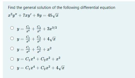 Find the general solution of the following differential equation
x²y" + 7xy' + 8y = 45 T
O y
+ 3x3/2
y = ++4T
O y
+ 을 + z2
O y = C1xª + C,x² + x²
O y = C,r* + C2x² + 4/T
