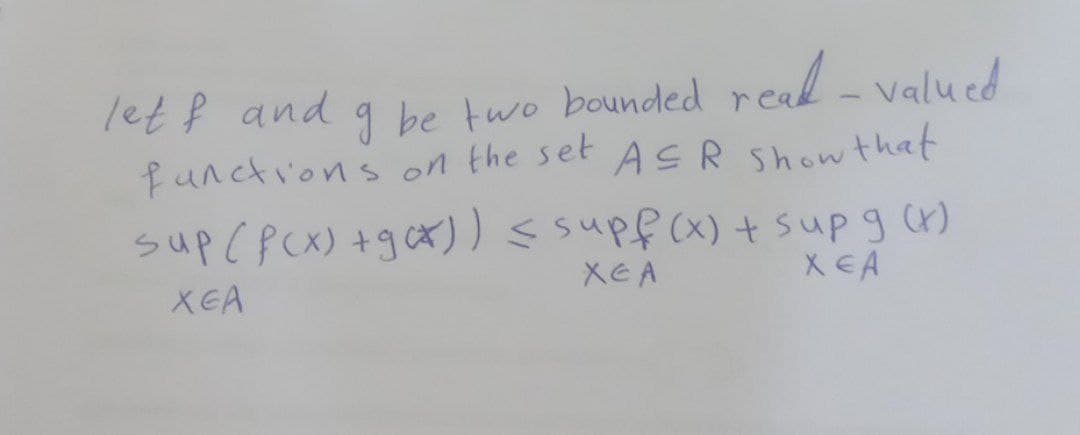 let f and g be two bounded read - valued
AsR Showthat
functions on the set
sup (pcX) +gX)) s supf(x) + sup g (H)
X EA
XEA
XEA
