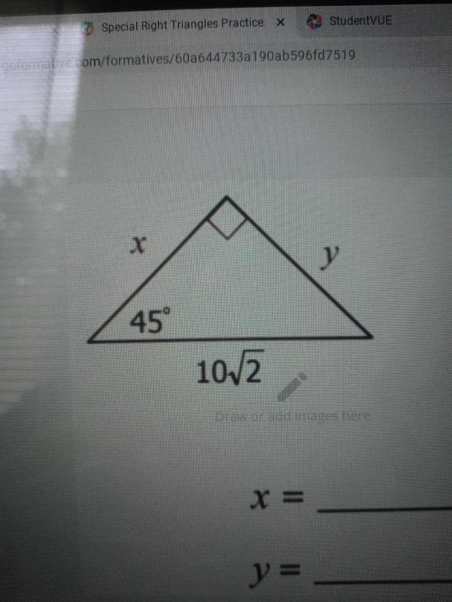 Special Right Triangles Practice x
StudentVUE
goformative com/formatives/60a644733a190ab596fd7519
45
10/2
erawor addares here
ソ=
