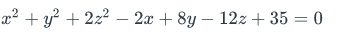 x² + y² + 2z² – 2x + 8y – 12z + 35 = 0
