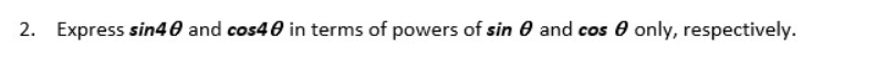 2. Express sin40 and cos40 in terms of powers of sin 0 and cos 0 only, respectively.
