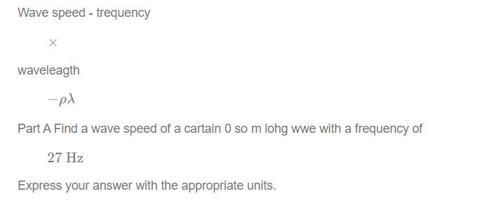 Wave speed - trequency
X
waveleagth
-pλ
Part A Find a wave speed of a cartain 0 so m lohg wwe with a frequency of
27 Hz
Express your answer with the appropriate units.