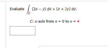 Evaluate
(2x - y) dx + (x + 2y) dy.
C: x-axis from x = 0 to x = 4