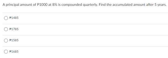 A principal amount of P1000 at 8% is compounded quarterly. Find the accumulated amount after 5 years.
P1485
P1785
P1585
P1685
