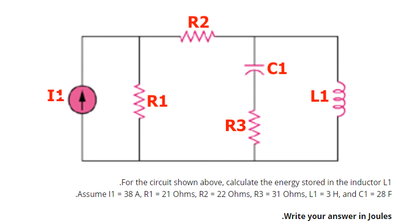 R2
:C1
I1
R1
L13
R3.
.For the circuit shown above, calculate the energy stored in the inductor L1
„Assume 11 = 38 A, R1 = 21 Ohms, R2 = 22 Ohms, R3 = 31 Ohms, L1 = 3 H, and C1 = 28 F
.Write your answer in Joules
