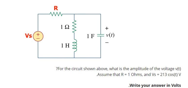 1Ω
Vs
+.
1 F
v(t)
1 H
?For the circuit shown above, what is the amplitude of the voltage v(t)
Assume that R = 1 Ohms, and Vs = 213 cos(t) V
.Write your answer in Volts
+
all
