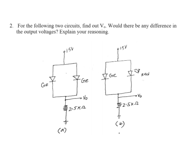 2. For the following two circuits, find out Vo. Would there be any difference in
the output voltages? Explain your reasoning.
P15V
Ge
Red
Ge
Ge
Vo
孝2-5K2
2.5K2
2.5K2
(a)
(6)
