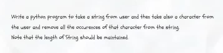 Write a python program to take a string from user and then take also a character from
the user and remove all the occurences of that character from the string.
Note that the length of String should be maintained.