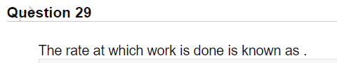 Quèstion 29
The rate at which work is done is known as .
