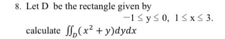 8. Let D be the rectangle given by
-13y<0, 13 x< 3.
calculate ff,(x² + y)dydx
