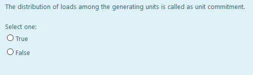 The distribution of loads among the generating units is called as unit commitment.
Select one:
O True
O False
