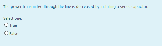 The power transmitted through the line is decreased by installing a series capacitor.
Select one:
O True
O False
